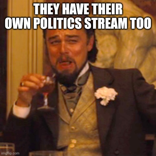 Laughing Leo Meme | THEY HAVE THEIR OWN POLITICS STREAM TOO | image tagged in memes,laughing leo | made w/ Imgflip meme maker