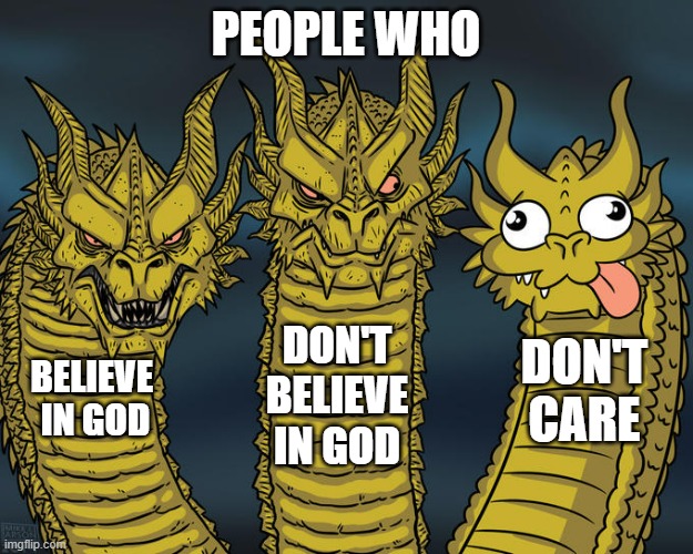 believe or not | PEOPLE WHO; DON'T BELIEVE IN GOD; DON'T CARE; BELIEVE 
IN GOD | image tagged in three-headed dragon | made w/ Imgflip meme maker