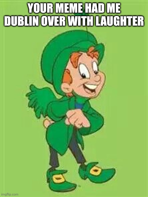 lucky charms leprechaun  | YOUR MEME HAD ME DUBLIN OVER WITH LAUGHTER | image tagged in lucky charms leprechaun | made w/ Imgflip meme maker