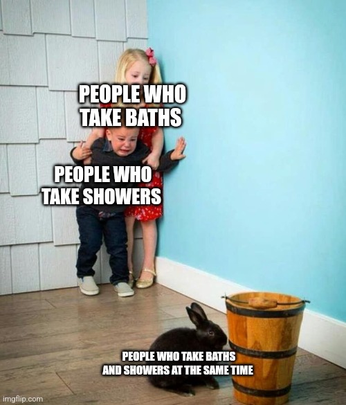 Children scared of rabbit | PEOPLE WHO TAKE BATHS; PEOPLE WHO TAKE SHOWERS; PEOPLE WHO TAKE BATHS AND SHOWERS AT THE SAME TIME | image tagged in children scared of rabbit | made w/ Imgflip meme maker