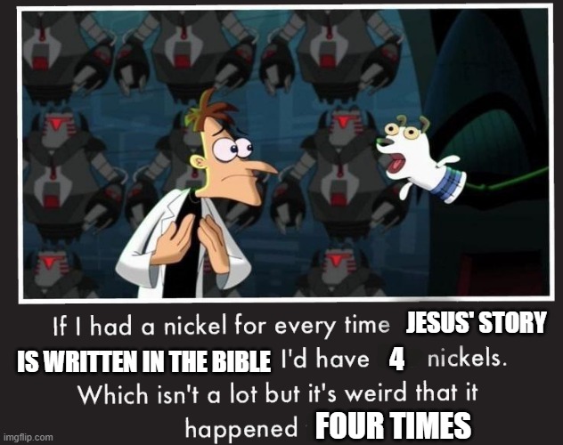 if i had a nickel | JESUS' STORY; IS WRITTEN IN THE BIBLE; 4; FOUR TIMES | image tagged in if i had a nickel | made w/ Imgflip meme maker