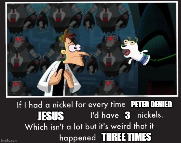 denied | PETER DENIED; JESUS; 3; THREE TIMES | image tagged in if i had a nickel | made w/ Imgflip meme maker