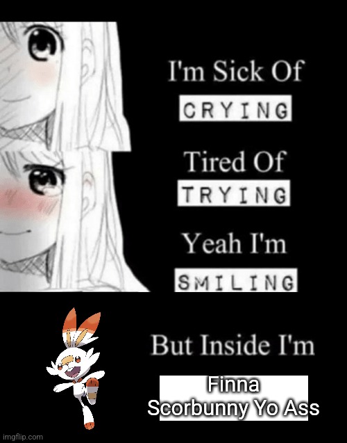 I'm Sick Of Crying | Finna Scorbunny Yo Ass | image tagged in i'm sick of crying | made w/ Imgflip meme maker