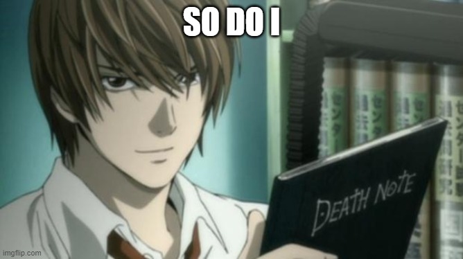 light yagami death note | SO DO I | image tagged in light yagami death note | made w/ Imgflip meme maker