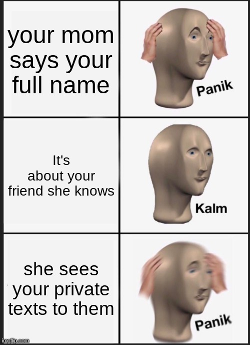 Panik Kalm Panik Meme | your mom says your full name; It's about your friend she knows; she sees your private texts to them | image tagged in memes,panik kalm panik | made w/ Imgflip meme maker