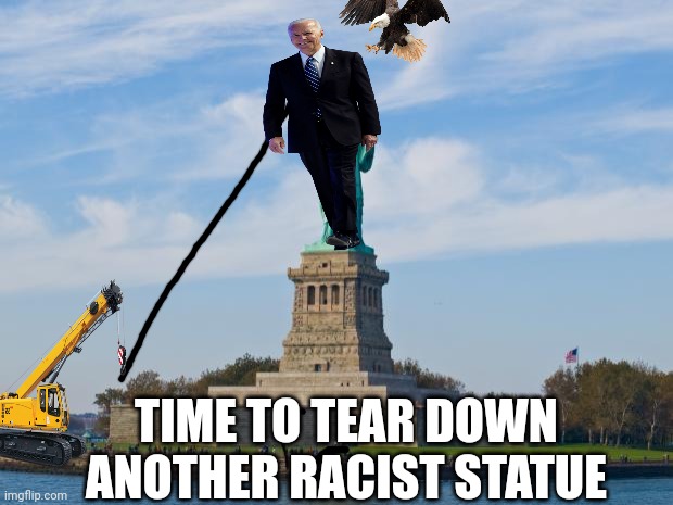 Statue of Liberty | TIME TO TEAR DOWN ANOTHER RACIST STATUE | image tagged in statue of liberty | made w/ Imgflip meme maker
