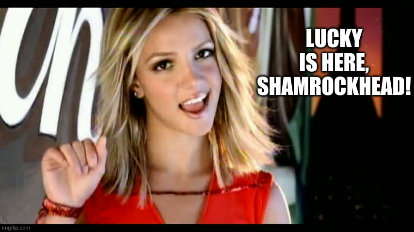 Lucky Britney loves shamrocks | LUCKY IS HERE, SHAMROCKHEAD! | image tagged in girl named lucky britney spears,shamrockhead,leprechaun,pot of gold,shamrock,luck of the irish | made w/ Imgflip meme maker