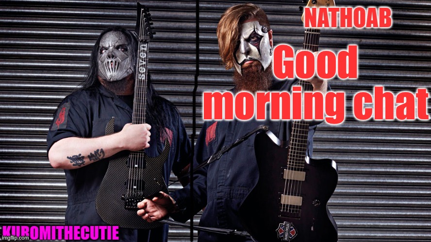 nathoab (jim root) and KuromiTheCutiE (mick thomson) shared temp | Good morning chat | image tagged in nathoab jim root and kuromithecutie mick thomson shared temp | made w/ Imgflip meme maker