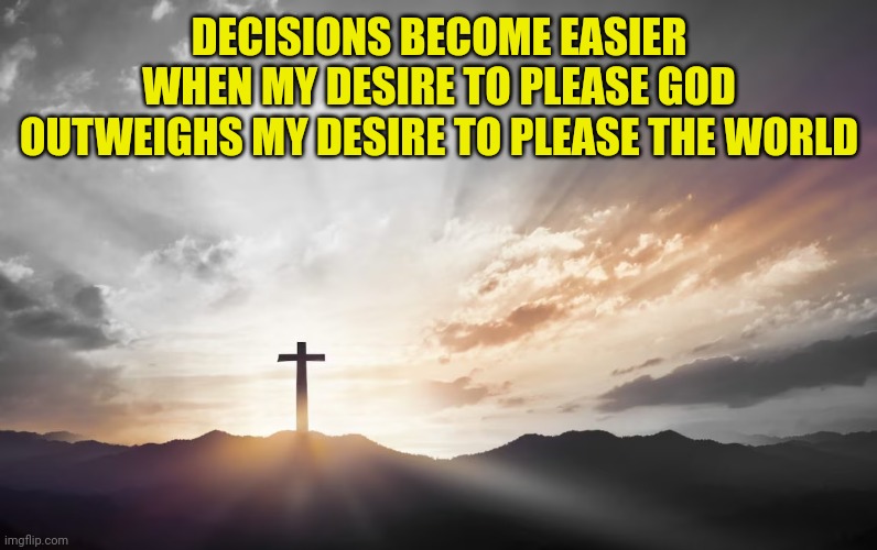 Son of God, Son of man | DECISIONS BECOME EASIER WHEN MY DESIRE TO PLEASE GOD OUTWEIGHS MY DESIRE TO PLEASE THE WORLD | image tagged in son of god son of man | made w/ Imgflip meme maker