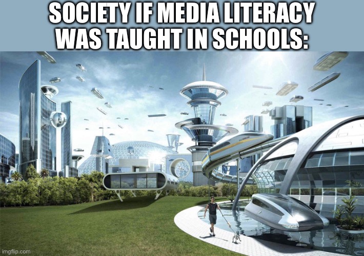The future world if | SOCIETY IF MEDIA LITERACY WAS TAUGHT IN SCHOOLS: | image tagged in the future world if,memes,shitpost,funny memes,humor,political meme | made w/ Imgflip meme maker