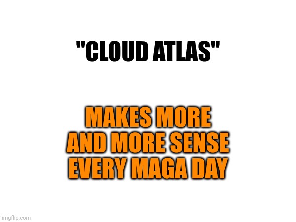 Everyone Saw It Coming But Nobody Stopped It | MAKES MORE AND MORE SENSE EVERY MAGA DAY; "CLOUD ATLAS" | image tagged in scumbag maga,trump unfit unqualified dangerous,maga,scumbag trump,lock him up,memes | made w/ Imgflip meme maker