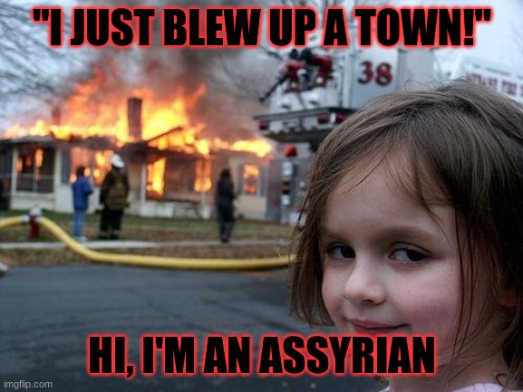 Assyrian | "I JUST BLEW UP A TOWN!"; HI, I'M AN ASSYRIAN | image tagged in memes,disaster girl | made w/ Imgflip meme maker