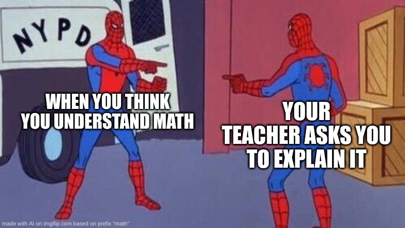 spiderman pointing at spiderman | WHEN YOU THINK YOU UNDERSTAND MATH; YOUR TEACHER ASKS YOU TO EXPLAIN IT | image tagged in spiderman pointing at spiderman | made w/ Imgflip meme maker