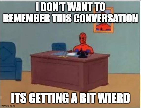 Spiderman Computer Desk Meme | I DON'T WANT TO REMEMBER THIS CONVERSATION ITS GETTING A BIT WIERD | image tagged in memes,spiderman computer desk,spiderman | made w/ Imgflip meme maker