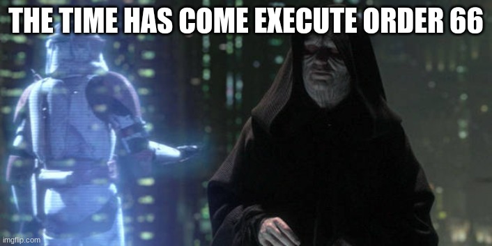 THE TIME HAS COME EXECUTE ORDER 66 | made w/ Imgflip meme maker