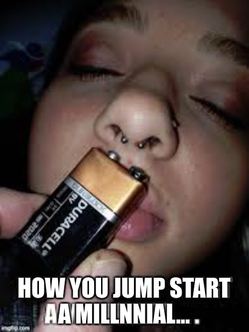 .. | HOW YOU JUMP START
A MILLNNIAL... | image tagged in funny,memes,battery | made w/ Imgflip meme maker