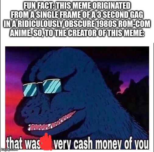 If that isn't cash money, I don't know what is | FUN FACT: THIS MEME ORIGINATED FROM A SINGLE FRAME OF A 3 SECOND GAG IN A RIDICULOUSLY OBSCURE 1980S ROM-COM ANIME. SO, TO THE CREATOR OF THIS MEME: | image tagged in that wasn t very cash money | made w/ Imgflip meme maker
