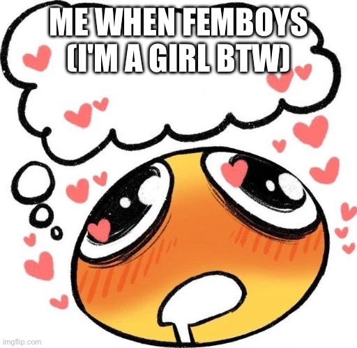 Dreaming Drooling Emoji | ME WHEN FEMBOYS (I'M A GIRL BTW) | image tagged in dreaming drooling emoji | made w/ Imgflip meme maker