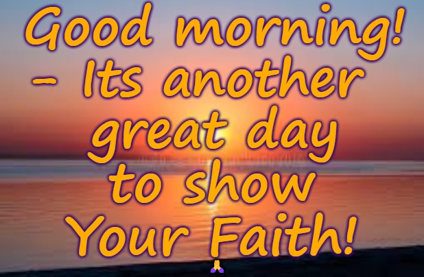 Good Morning God! | Good morning!
- Its another 
 great day; to show  Your Faith! 🙏 | image tagged in good morning,good morning god,show your faith,faith,positive thinking | made w/ Imgflip meme maker