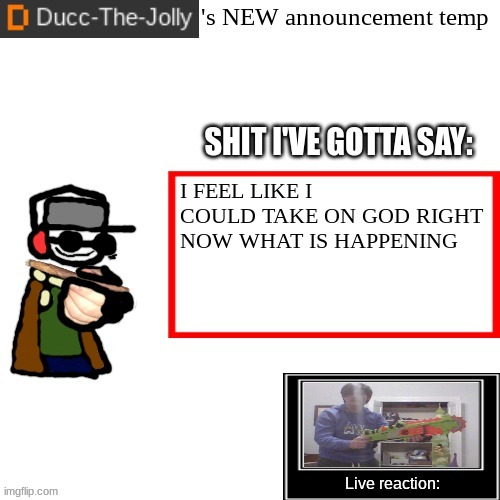 /SRS | I FEEL LIKE I COULD TAKE ON GOD RIGHT NOW WHAT IS HAPPENING | image tagged in ducc-the-jolly's brand new announcement temp | made w/ Imgflip meme maker