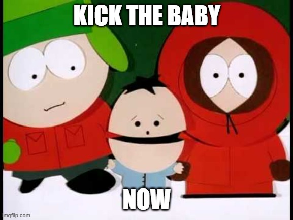 Kick The Baby - South Park | KICK THE BABY; NOW | image tagged in kick the baby - south park | made w/ Imgflip meme maker
