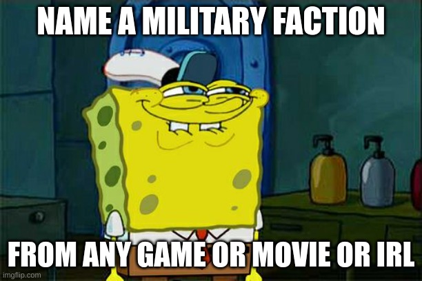 Don't You Squidward Meme | NAME A MILITARY FACTION; FROM ANY GAME OR MOVIE OR IRL | image tagged in memes,don't you squidward | made w/ Imgflip meme maker