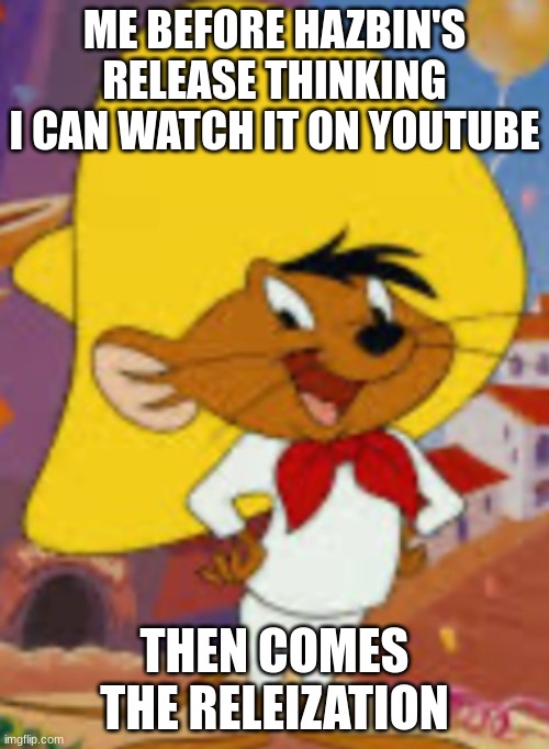 ME BEFORE HAZBIN'S RELEASE THINKING I CAN WATCH IT ON YOUTUBE; THEN COMES THE RELEIZATION | made w/ Imgflip meme maker