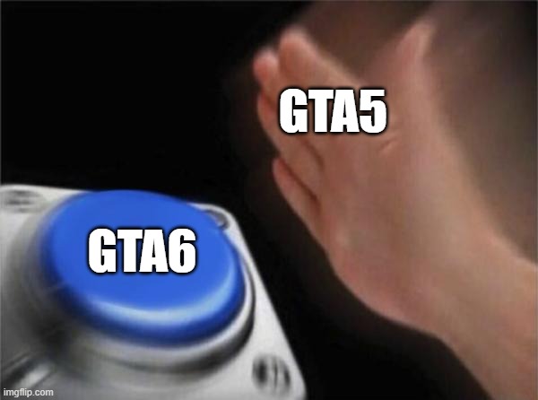 Blank Nut Button | GTA5; GTA6 | image tagged in memes,blank nut button | made w/ Imgflip meme maker