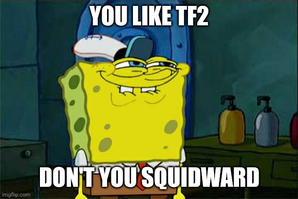 Who doesn't | YOU LIKE TF2; DON'T YOU SQUIDWARD | image tagged in memes,don't you squidward | made w/ Imgflip meme maker