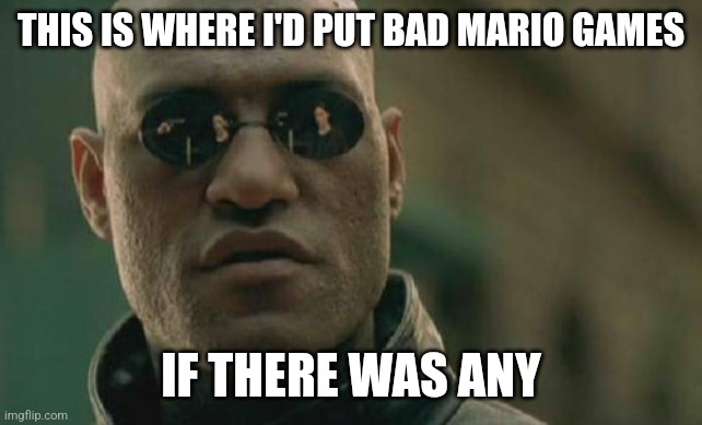 all mario games are masterpieces | THIS IS WHERE I'D PUT BAD MARIO GAMES; IF THERE WAS ANY | image tagged in memes,matrix morpheus | made w/ Imgflip meme maker