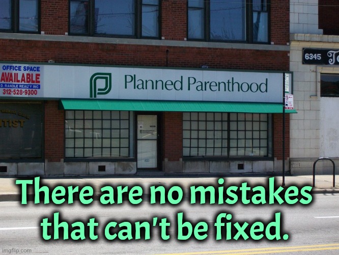 Mistakes happen | There are no mistakes that can't be fixed. | image tagged in planned parenthood,dark humor | made w/ Imgflip meme maker