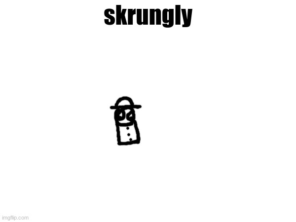skrungly | made w/ Imgflip meme maker
