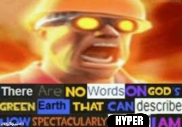 There are no words on god's green earth | HYPER | image tagged in there are no words on god's green earth | made w/ Imgflip meme maker