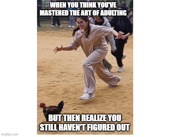 real life | WHEN YOU THINK YOU'VE MASTERED THE ART OF ADULTING; BUT THEN REALIZE YOU STILL HAVEN'T FIGURED OUT | made w/ Imgflip meme maker