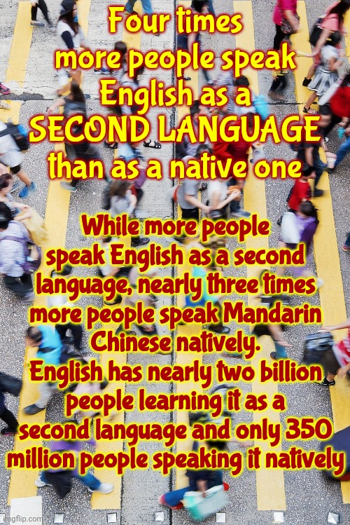 Time To Learn Another Language | Four times more people speak English as a SECOND LANGUAGE than as a native one; While more people speak English as a second language, nearly three times more people speak Mandarin Chinese natively.
English has nearly two billion people learning it as a second language and only 350 million people speaking it natively | image tagged in english,latin,chinese,sign language,spanish,memes | made w/ Imgflip meme maker