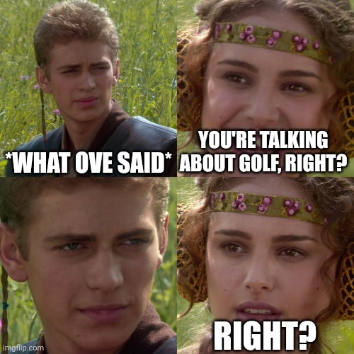 Anakin Padme 4 Panel | *WHAT OVE SAID* YOU'RE TALKING ABOUT GOLF, RIGHT? RIGHT? | image tagged in anakin padme 4 panel | made w/ Imgflip meme maker