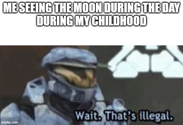 wait dats illegal | ME SEEING THE MOON DURING THE DAY
DURING MY CHILDHOOD | image tagged in wait that's illegal | made w/ Imgflip meme maker