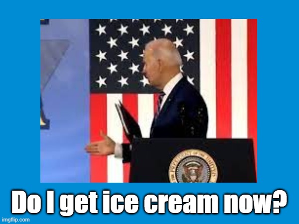 Do I get ice cream? | Do I get ice cream now? | image tagged in biden,ice cream,president,democrat | made w/ Imgflip meme maker