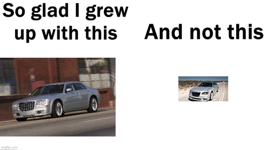 Older Chrysler 300C SRT8 is better. | image tagged in so glad i grew up with this | made w/ Imgflip meme maker