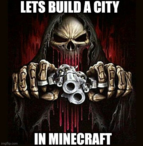 Nostalgia | LETS BUILD A CITY; IN MINECRAFT | image tagged in badass skeleton | made w/ Imgflip meme maker