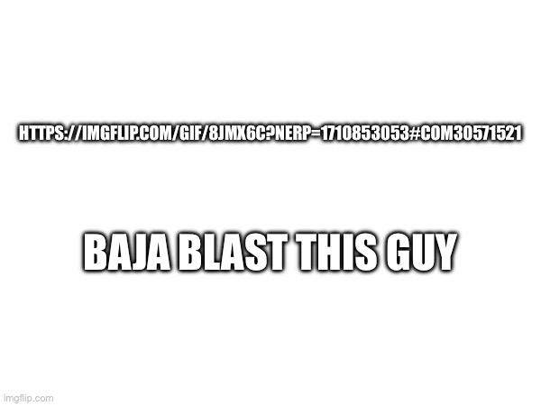 HTTPS://IMGFLIP.COM/GIF/8JMX6C?NERP=1710853053#COM30571521; BAJA BLAST THIS GUY | made w/ Imgflip meme maker