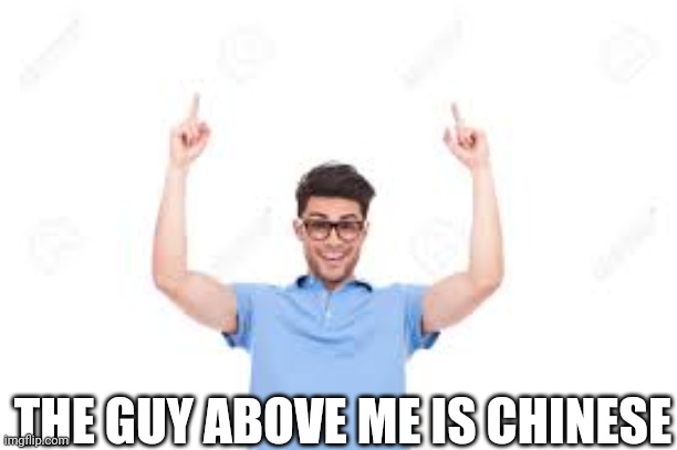 And that's how X | THE GUY ABOVE ME IS CHINESE | image tagged in and that's how x | made w/ Imgflip meme maker