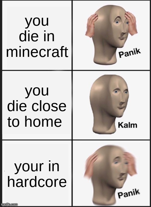 minecraft death | you die in minecraft; you die close to home; your in hardcore | image tagged in memes,panik kalm panik | made w/ Imgflip meme maker