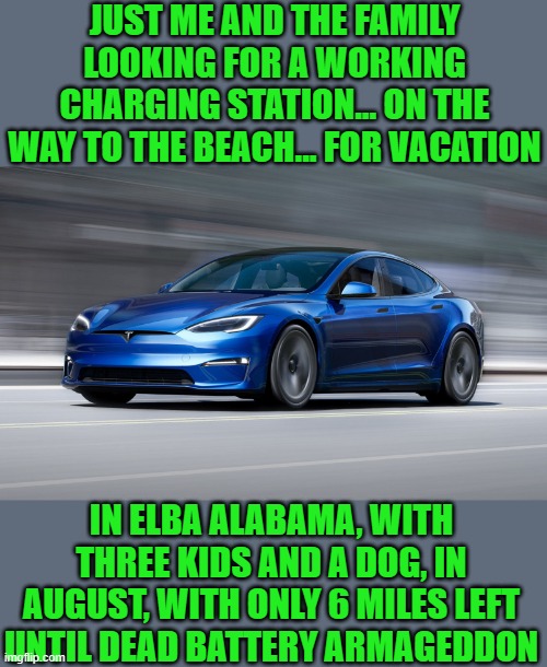 you will eat bugs and be happy | JUST ME AND THE FAMILY LOOKING FOR A WORKING CHARGING STATION... ON THE WAY TO THE BEACH... FOR VACATION; IN ELBA ALABAMA, WITH THREE KIDS AND A DOG, IN AUGUST, WITH ONLY 6 MILES LEFT UNTIL DEAD BATTERY ARMAGEDDON | image tagged in democrats,ev's | made w/ Imgflip meme maker
