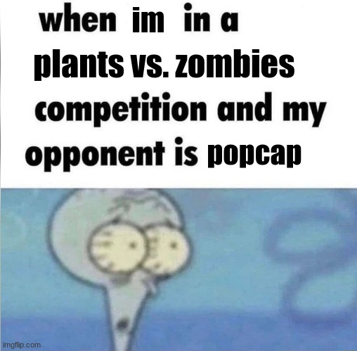 . | im; plants vs. zombies; popcap | image tagged in pvz,spongebob | made w/ Imgflip meme maker