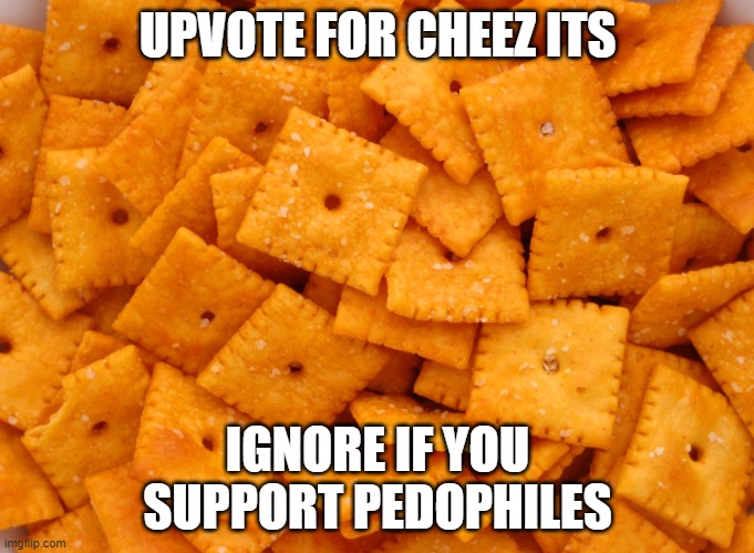 Cheez Its | UPVOTE FOR CHEEZ ITS; IGNORE IF YOU
SUPPORT PEDOPHILES | image tagged in cheez its | made w/ Imgflip meme maker