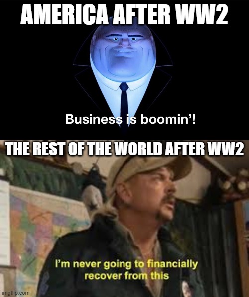 Facts | AMERICA AFTER WW2; THE REST OF THE WORLD AFTER WW2 | image tagged in buisness is boomin,im never going to recover from this | made w/ Imgflip meme maker
