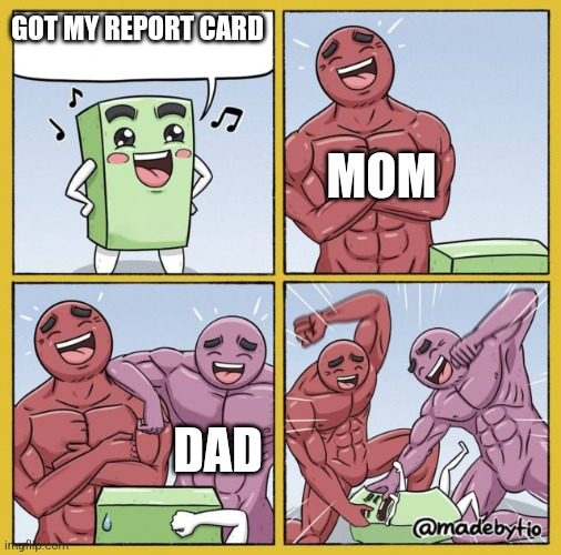 Guy getting beat up | GOT MY REPORT CARD MOM DAD | image tagged in guy getting beat up | made w/ Imgflip meme maker