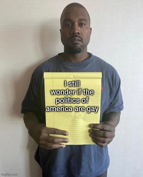 Kanye notepad | I still wonder if the politics of america are gay | image tagged in kanye notepad | made w/ Imgflip meme maker