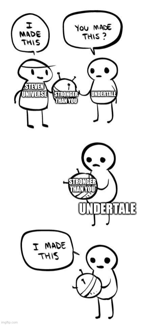 You made this?...I made this | STRONGER THAN YOU; UNDERTALE; STEVEN UNIVERSE; STRONGER THAN YOU; UNDERTALE | image tagged in you made this i made this | made w/ Imgflip meme maker